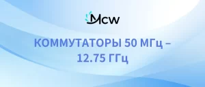 КОММУТАТОРЫ 50 МГц – 12.75 ГГц