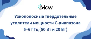 Узкополосные твердотельные усилители мощности C-диапазона 5–6 ГГц (50 Вт и 20 Вт)