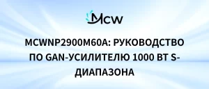 MCWNP2900M60A руководство по GaN-усилителю 1000 Вт S-диапазона