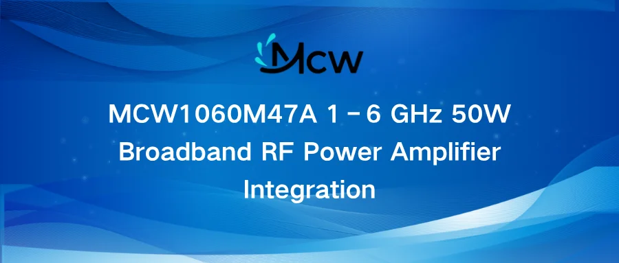 MCW1060M47A 1–6 GHz 50W Broadband RF Power Amplifier Integration